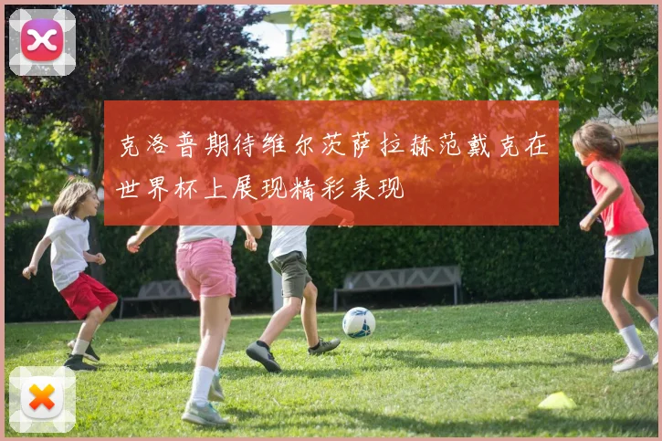 克洛普期待维尔茨萨拉赫范戴克在世界杯上展现精彩表现