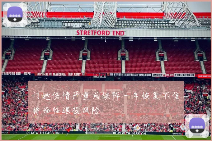 门迪伤情严重或缺阵一年恢复不佳将面临退役风险