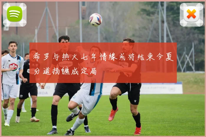 希罗与热火七年情缘或将结束今夏分道扬镳成定局