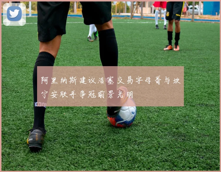 阿里纳斯建议活塞交易字母哥与坎宁安联手争冠前景光明