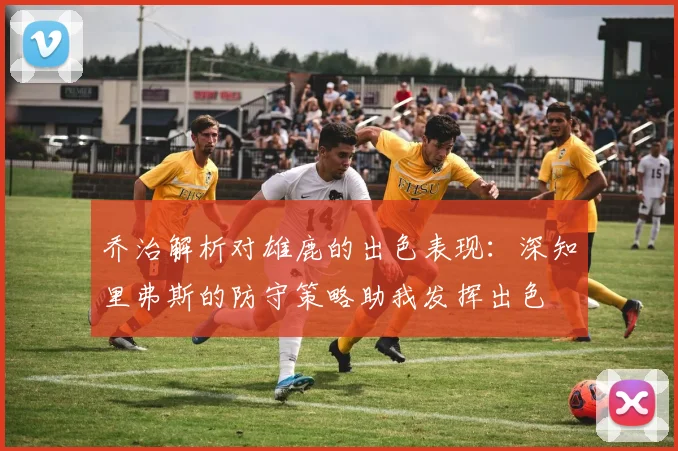 乔治解析对雄鹿的出色表现：深知里弗斯的防守策略助我发挥出色