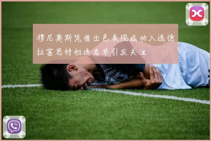 穆尼奥斯凭借出色表现成功入选德拉富恩特初选名单引发关注