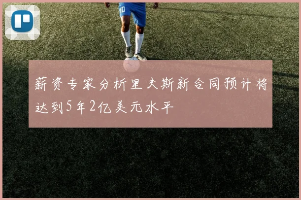 薪资专家分析里夫斯新合同预计将达到5年2亿美元水平