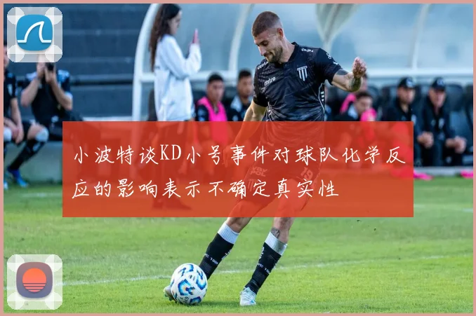 小波特谈KD小号事件对球队化学反应的影响表示不确定真实性