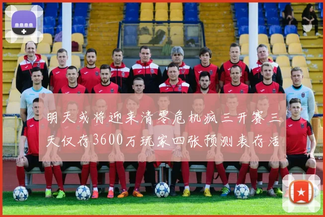 明天或将迎来清零危机疯三开赛三天仅存3600万玩家四张预测表存活
