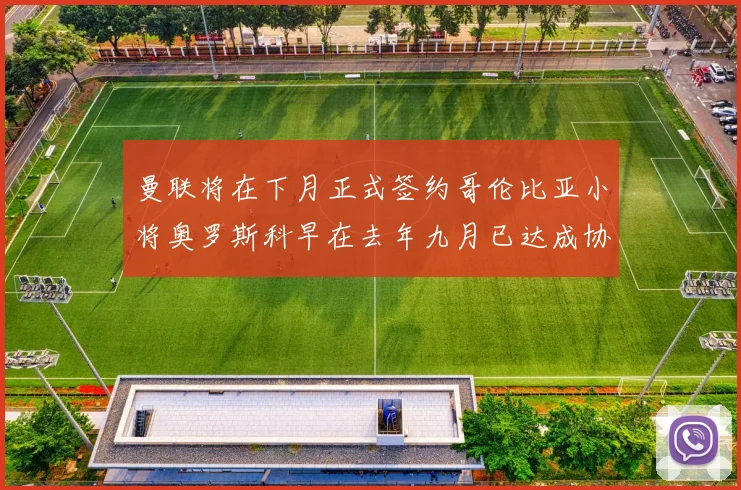 曼联将在下月正式签约哥伦比亚小将奥罗斯科早在去年九月已达成协议