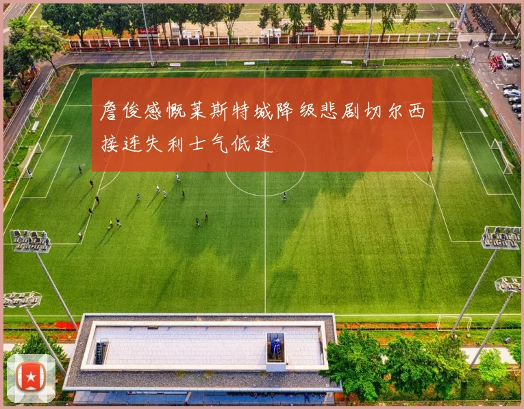 詹俊感慨莱斯特城降级悲剧切尔西接连失利士气低迷