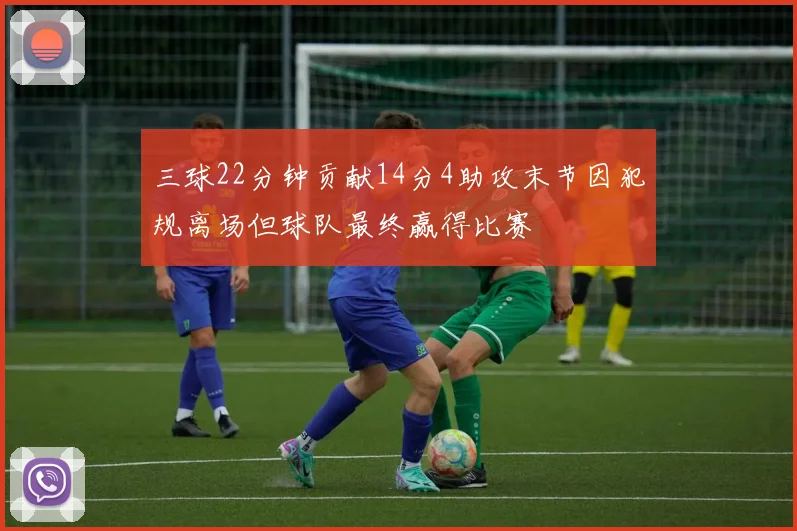 三球22分钟贡献14分4助攻末节因犯规离场但球队最终赢得比赛
