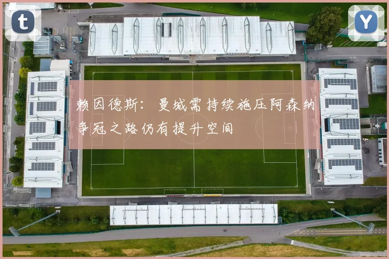 赖因德斯：曼城需持续施压阿森纳争冠之路仍有提升空间