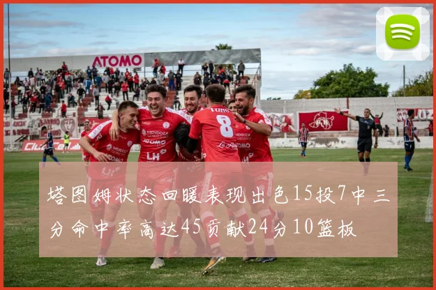 塔图姆状态回暖表现出色15投7中三分命中率高达45贡献24分10篮板