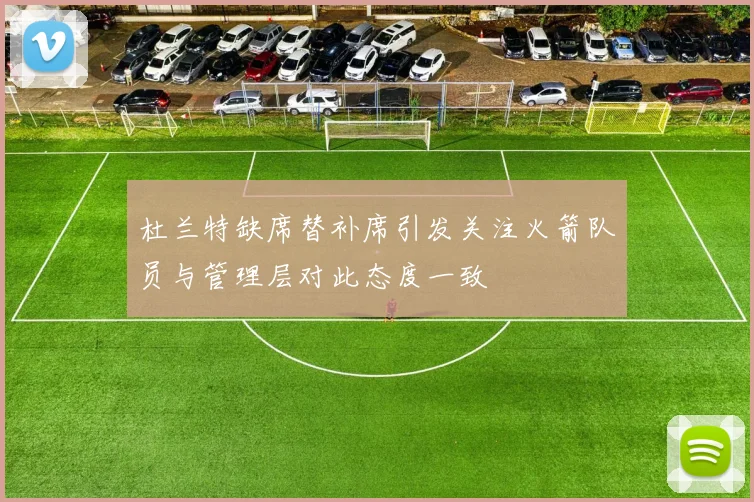 杜兰特缺席替补席引发关注火箭队员与管理层对此态度一致