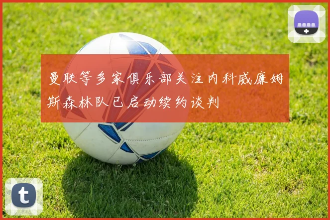 曼联等多家俱乐部关注内科威廉姆斯森林队已启动续约谈判