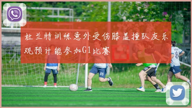 杜兰特训练意外受伤膝盖撞队友乐观预计能参加G1比赛