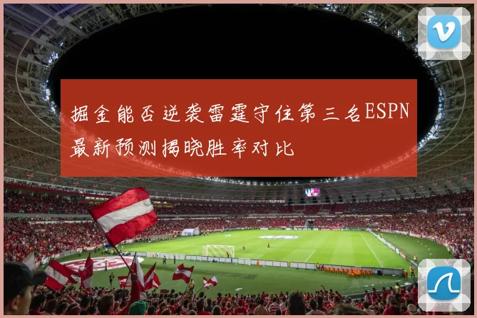 掘金能否逆袭雷霆守住第三名ESPN最新预测揭晓胜率对比