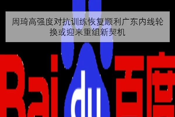 周琦高强度对抗训练恢复顺利广东内线轮换或迎来重组新契机