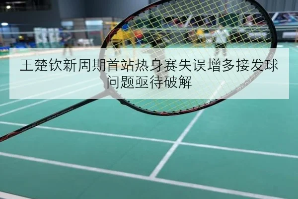 王楚钦新周期首站热身赛失误增多接发球问题亟待破解